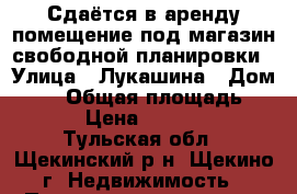 Сдаётся в аренду помещение под магазин свободной планировки › Улица ­ Лукашина › Дом ­ 10 › Общая площадь ­ 50 › Цена ­ 40 000 - Тульская обл., Щекинский р-н, Щекино г. Недвижимость » Помещения аренда   . Тульская обл.